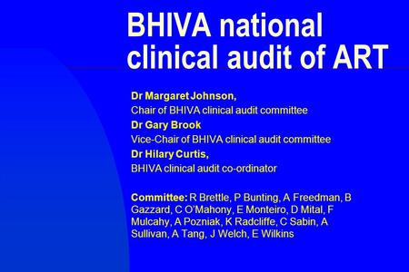 BHIVA national clinical audit of ART Dr Margaret Johnson, Chair of BHIVA clinical audit committee Dr Gary Brook Vice-Chair of BHIVA clinical audit committee.