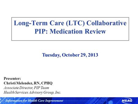 Slide 1 Long-Term Care (LTC) Collaborative PIP: Medication Review Tuesday, October 29, 2013 Presenter: Christi Melendez, RN, CPHQ Associate Director, PIP.