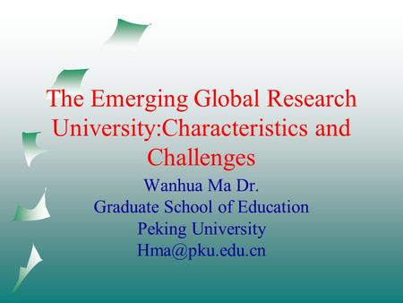 The Emerging Global Research University:Characteristics and Challenges Wanhua Ma Dr. Graduate School of Education Peking University