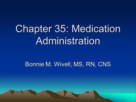Chapter 35: Medication Administration Bonnie M. Wivell, MS, RN, CNS.