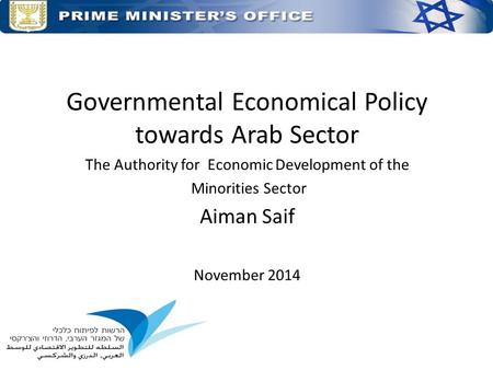 Governmental Economical Policy towards Arab Sector The Authority for Economic Development of the Minorities Sector Aiman Saif November 2014.