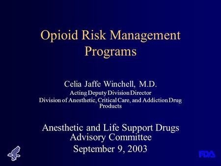 Opioid Risk Management Programs Celia Jaffe Winchell, M.D. Acting Deputy Division Director Division of Anesthetic, Critical Care, and Addiction Drug Products.
