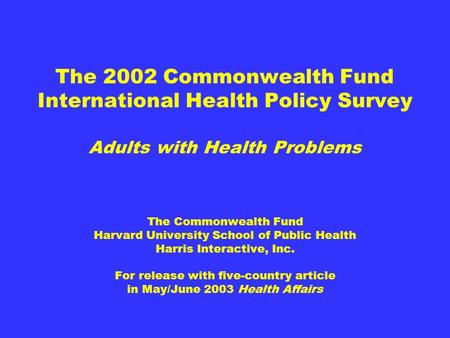The 2002 Commonwealth Fund International Health Policy Survey Adults with Health Problems The Commonwealth Fund Harvard University School of Public Health.