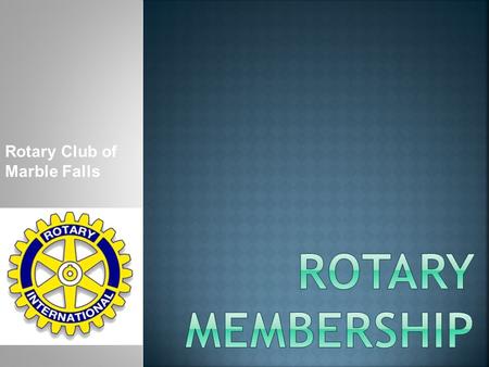 Rotary Club of Marble Falls.  Keep 70+ members  No “revolving door”  Club socials/charity events… more involvement  Include significant others, family.