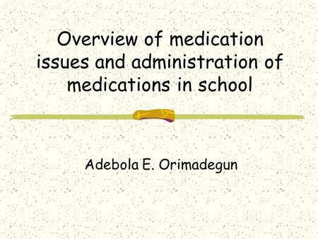 Overview of medication issues and administration of medications in school Adebola E. Orimadegun.
