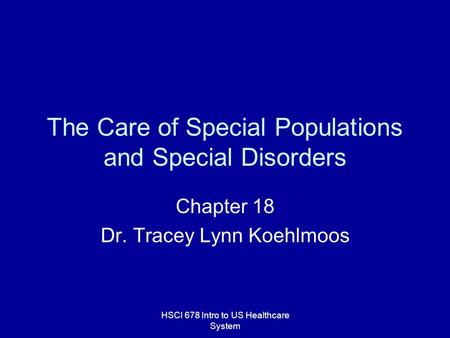 HSCI 678 Intro to US Healthcare System The Care of Special Populations and Special Disorders Chapter 18 Dr. Tracey Lynn Koehlmoos.