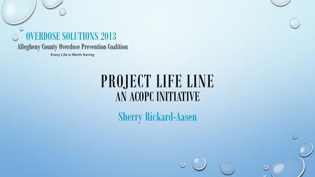 OVERDOSE SOLUTIONS 2013 PROJECT LIFE LINE AN ACOPC INITIATIVE Sherry Rickard-Aasen.