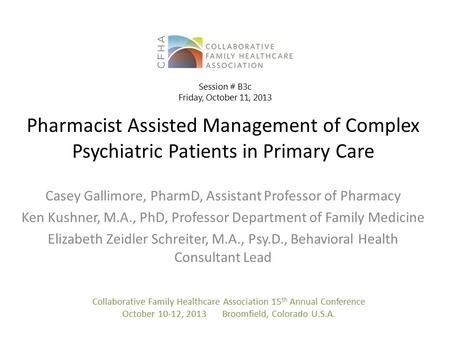 Pharmacist Assisted Management of Complex Psychiatric Patients in Primary Care Casey Gallimore, PharmD, Assistant Professor of Pharmacy Ken Kushner, M.A.,