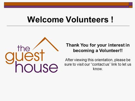Welcome Volunteers ! Thank You for your interest in becoming a Volunteer!! After viewing this orientation, please be sure to visit our “contact us” link.