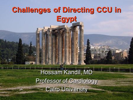 Challenges of Directing CCU in Egypt Hossam Kandil, MD Professor of Cardiology Cairo University Hossam Kandil, MD Professor of Cardiology Cairo University.