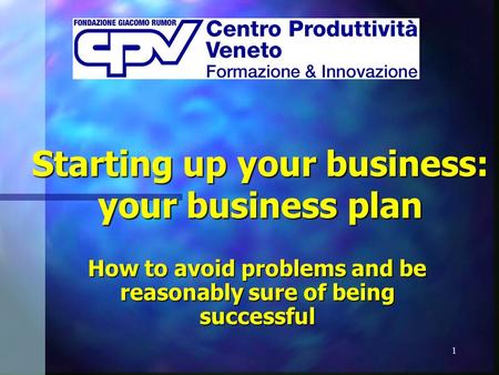 1 Starting up your business: your business plan How to avoid problems and be reasonably sure of being successful.