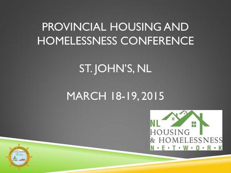 PROVINCIAL HOUSING AND HOMELESSNESS CONFERENCE ST. JOHN’S, NL MARCH 18-19, 2015.