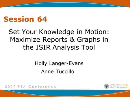 Session 64 Set Your Knowledge in Motion: Maximize Reports & Graphs in the ISIR Analysis Tool Holly Langer-Evans Anne Tuccillo.