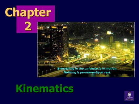 Chapter 2 Kinematics Everything in the universe is in motion. Nothing is permanently at rest. Everything in the universe is in motion. Nothing is permanently.