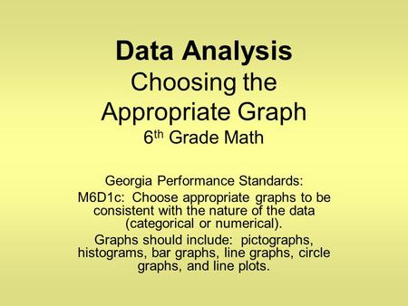 Data Analysis Choosing the Appropriate Graph 6 th Grade Math Georgia Performance Standards: M6D1c: Choose appropriate graphs to be consistent with the.