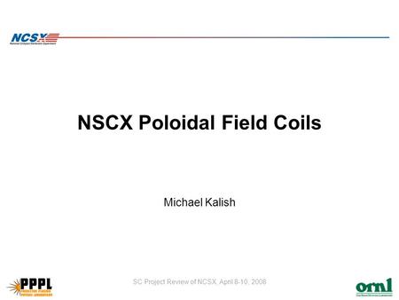 SC Project Review of NCSX, April 8-10, 2008 NSCX Poloidal Field Coils Michael Kalish.