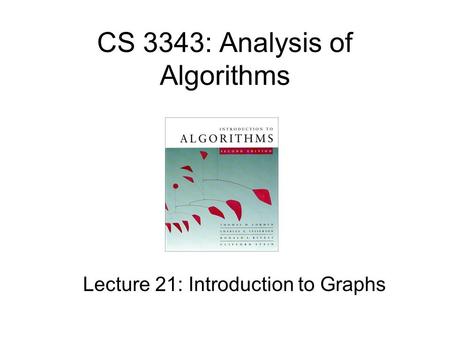 CS 3343: Analysis of Algorithms Lecture 21: Introduction to Graphs.