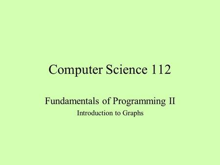 Computer Science 112 Fundamentals of Programming II Introduction to Graphs.