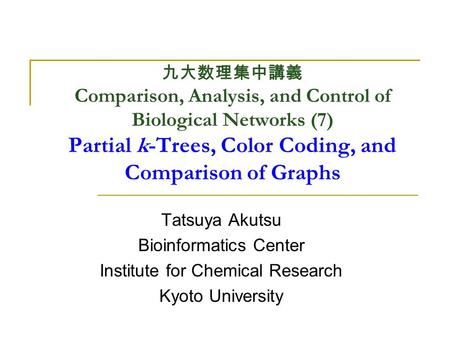 九大数理集中講義 Comparison, Analysis, and Control of Biological Networks (7) Partial k-Trees, Color Coding, and Comparison of Graphs Tatsuya Akutsu Bioinformatics.