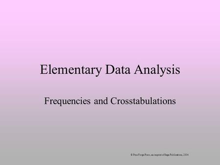 Elementary Data Analysis Frequencies and Crosstabulations © Pine Forge Press, an imprint of Sage Publications, 2004.