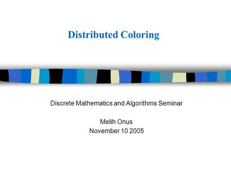 Distributed Coloring Discrete Mathematics and Algorithms Seminar Melih Onus November 10 2005.