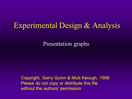 Copyright, Gerry Quinn & Mick Keough, 1998 Please do not copy or distribute this file without the authors’ permission Experimental Design & Analysis Presentation.