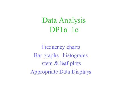 Data Analysis DP1a 1c Frequency charts Bar graphs histograms stem & leaf plots Appropriate Data Displays.