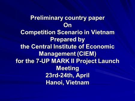 Preliminary country paper On Competition Scenario in Vietnam Prepared by the Central Institute of Economic Management (CIEM) for the 7-UP MARK II Project.