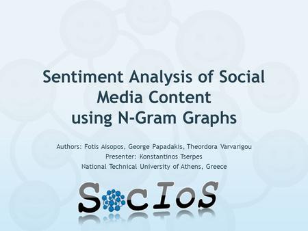 Sentiment Analysis of Social Media Content using N-Gram Graphs Authors: Fotis Aisopos, George Papadakis, Theordora Varvarigou Presenter: Konstantinos Tserpes.