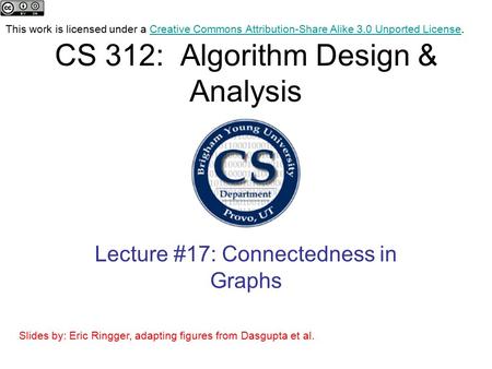 CS 312: Algorithm Design & Analysis Lecture #17: Connectedness in Graphs This work is licensed under a Creative Commons Attribution-Share Alike 3.0 Unported.