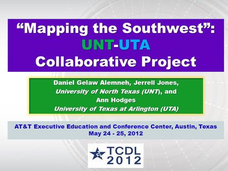 “Mapping the Southwest”: UNT-UTA Collaborative Project Daniel Gelaw Alemneh, Jerrell Jones, University of North Texas (UNT), and Ann Hodges University.