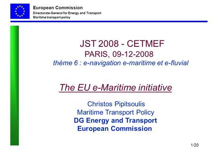 European Commission Directorate-General for Energy and Transport Maritime transport policy 1/20 JST 2008 - CETMEF PARIS, 09-12-2008 thème 6 : e-navigation.