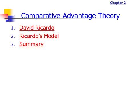Chapter 2 Comparative Advantage Theory 1. David Ricardo David Ricardo 2. Ricardo’s Model Ricardo’s Model 3. Summary Summary.