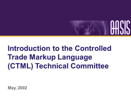 Introduction to the Controlled Trade Markup Language (CTML) Technical Committee May, 2002.