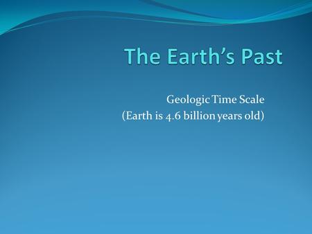 Geologic Time Scale (Earth is 4.6 billion years old)