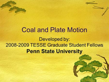 Developed by: 2008-2009 TESSE Graduate Student Fellows Penn State University Coal and Plate Motion.
