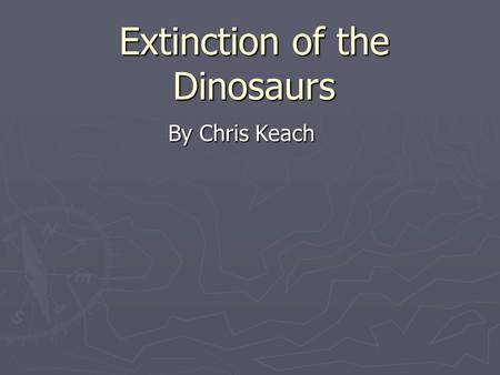 Extinction of the Dinosaurs By Chris Keach. The KT-Extinction event The KT extinction event was a massive extinction of several species at the end of.