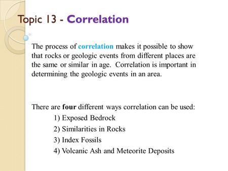 Topic 13 - Correlation The process of correlation makes it possible to show that rocks or geologic events from different places are the same or similar.
