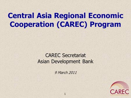 Central Asia Regional Economic Cooperation (CAREC) Program CAREC Secretariat Asian Development Bank 9 March 2011 1.