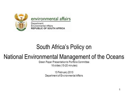 South Africa’s Policy on National Environmental Management of the Oceans Green Paper Presentation to Portfolio Committee 16 slides (15-20 minutes) 13 February.