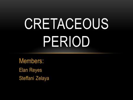 Members: Elan Reyes Steffani Zelaya CRETACEOUS PERIOD.