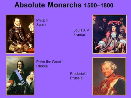Absolute Monarchs 1500–1800 Philip II Spain Louis XIV France Peter the Great Russia Frederick II Prussia.