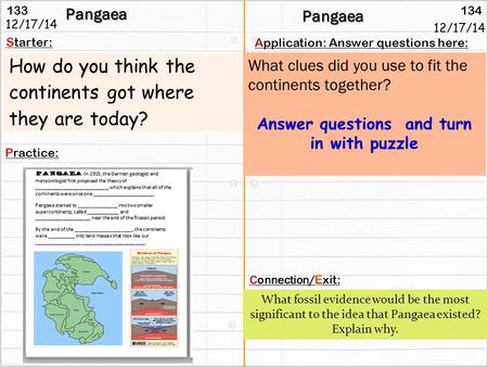 133 134Pangaea Starter: Practice: Connection/ Exit: Application: Answer questions here: What clues did you use to fit the continents together? Answer questions.