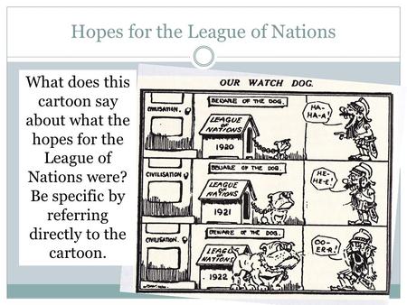 Hopes for the League of Nations What does this cartoon say about what the hopes for the League of Nations were? Be specific by referring directly to the.