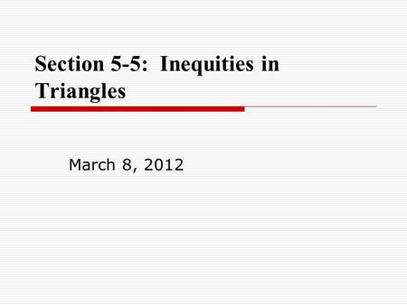 Section 5-5: Inequities in Triangles March 8, 2012.