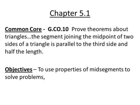 Chapter 5.1 Common Core - G.CO.10 Prove theorems about triangles…the segment joining the midpoint of two sides of a triangle is parallel to the third side.