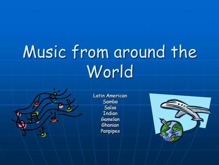 Music from around the World Latin American SambaSalsaIndianGamelanGhanianPanpipes.