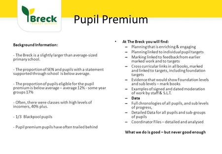 Pupil Premium Background Information: - The Breck is a slightly larger than average-sized primary school. - The proportion of SEN and pupils with a statement.