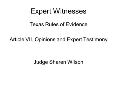 Expert Witnesses Texas Rules of Evidence Article VII. Opinions and Expert Testimony Judge Sharen Wilson.