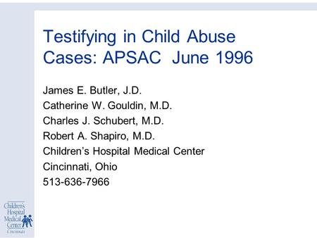 Testifying in Child Abuse Cases: APSAC June 1996 James E. Butler, J.D. Catherine W. Gouldin, M.D. Charles J. Schubert, M.D. Robert A. Shapiro, M.D. Children’s.